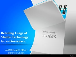 Detailing Usage of
Mobile Technology
for e- Governace.
AM.MOHAMED SIRAJ.
SEU/IS/11/AT/146.
 