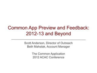 Common App Preview and Feedback:
     2012-13 and Beyond
      Scott Anderson, Director of Outreach
        Beth Mahalak, Account Manager

           The Common Application
           2012 ACAC Conference
 