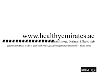 www.healthyemirates.ae
Brand Strategy: Optimum Efficacy Web
qualification: Phase 1 Edit to course out Phase 2; Exercising absolute utilization of Social media
aDIlIMTI‫ع‬z
 