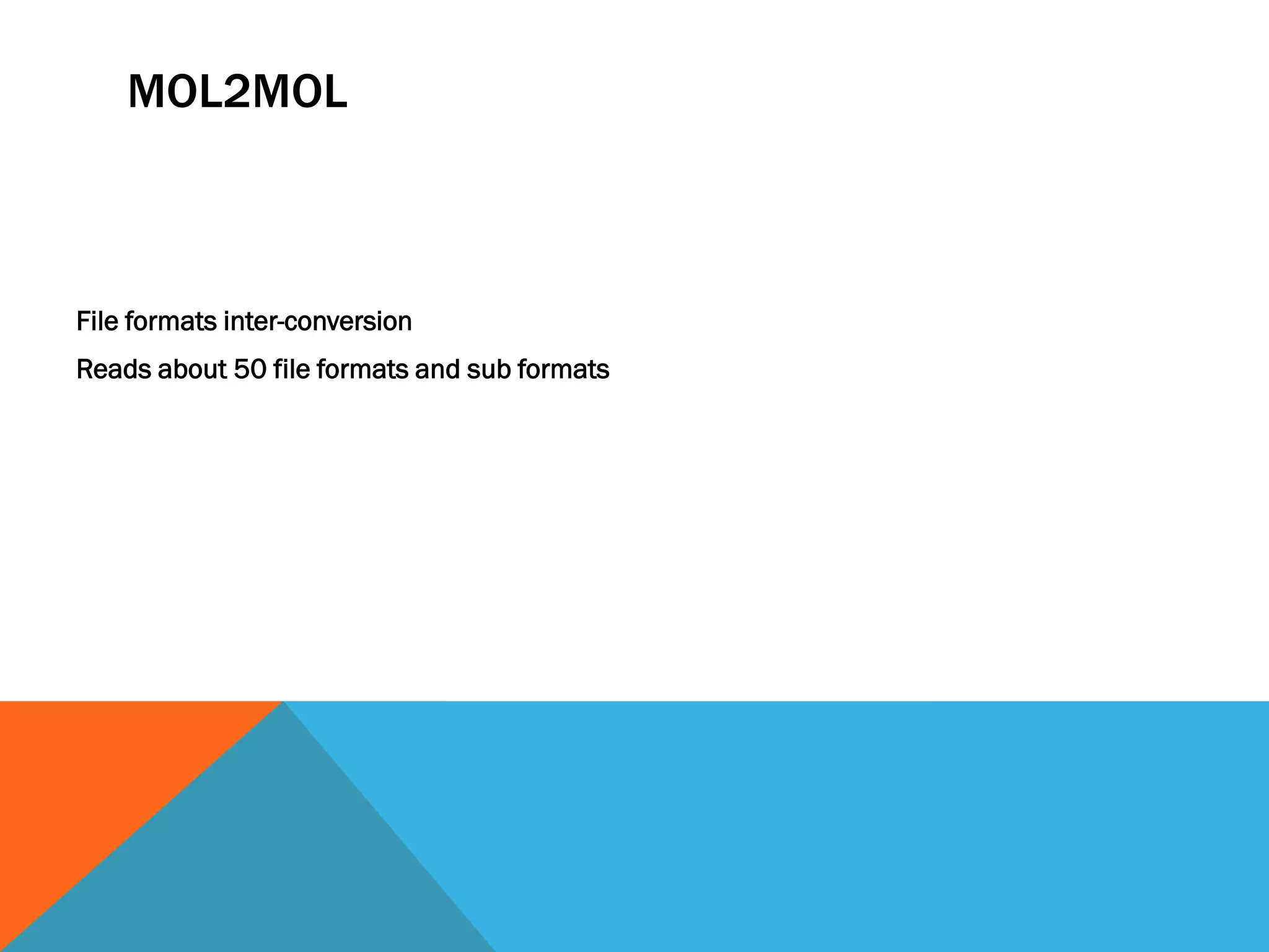 MOL2MOL
File formats inter-conversion
Reads about 50 file formats and sub formats