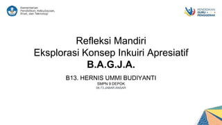 Refleksi Mandiri
Eksplorasi Konsep Inkuiri Apresiatif
B.A.G.J.A.
B13. HERNIS UMMI BUDIYANTI
SMPN 9 DEPOK
06.73.JABAR.ANSAR
 