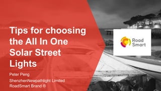 Tips for choosing
the All In One
Solar Street
Lights
Peter Peng
ShenzhenNewpathlight Limited
RoadSmart Brand ®
 