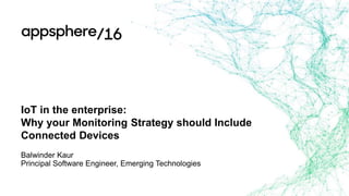 IoT in the enterprise:
Why your Monitoring Strategy should Include
Connected Devices
Balwinder Kaur
Principal Software Engineer, Emerging Technologies
 