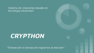 CRYPTHON
Sistema de votaciones basado en
tecnología blockchain
“Transacción a transacción logramos la elección”
 