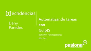 Dany
Paredes
Automatizando tareas
con
GulpJS
BCNEWT· FOURSESSIONS
03- Oct
 
