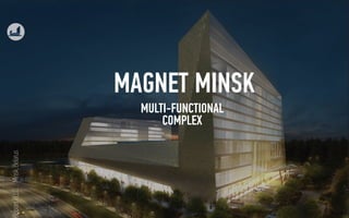 Minsk,Belarus
MULTI-FUNCTIONAL
COMPLEX
MAGNET MINSK
BelparsFLLC.
 