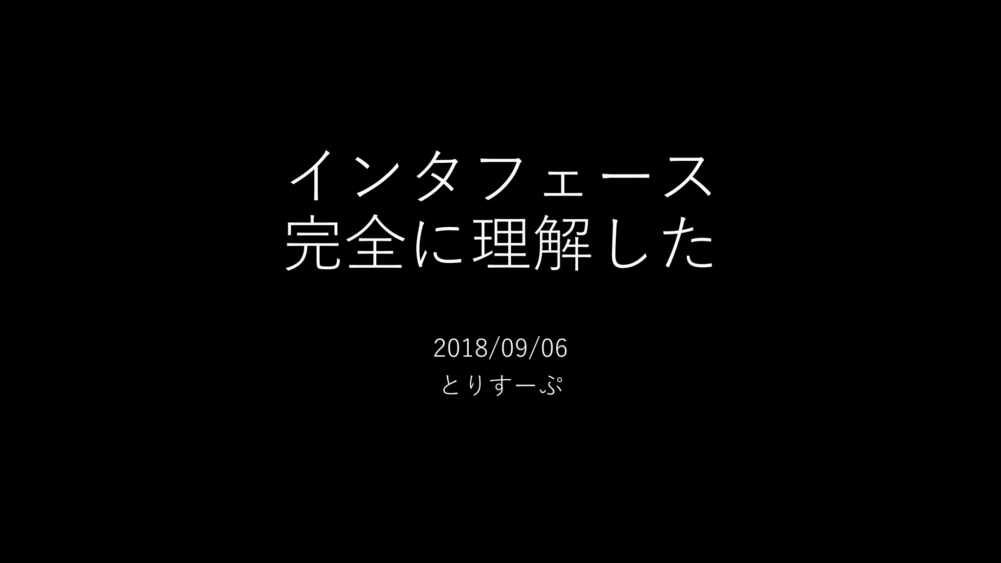 インタフェース
完全に理解した
2018/09/06
とりすーぷ
 