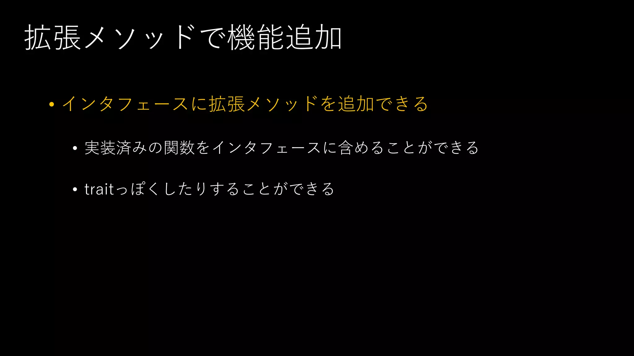 拡張メソッドで機能追加
• インタフェースに拡張メソッドを追加できる
• 実装済みの関数をインタフェースに含めることができる
• traitっぽくしたりすることができる
 