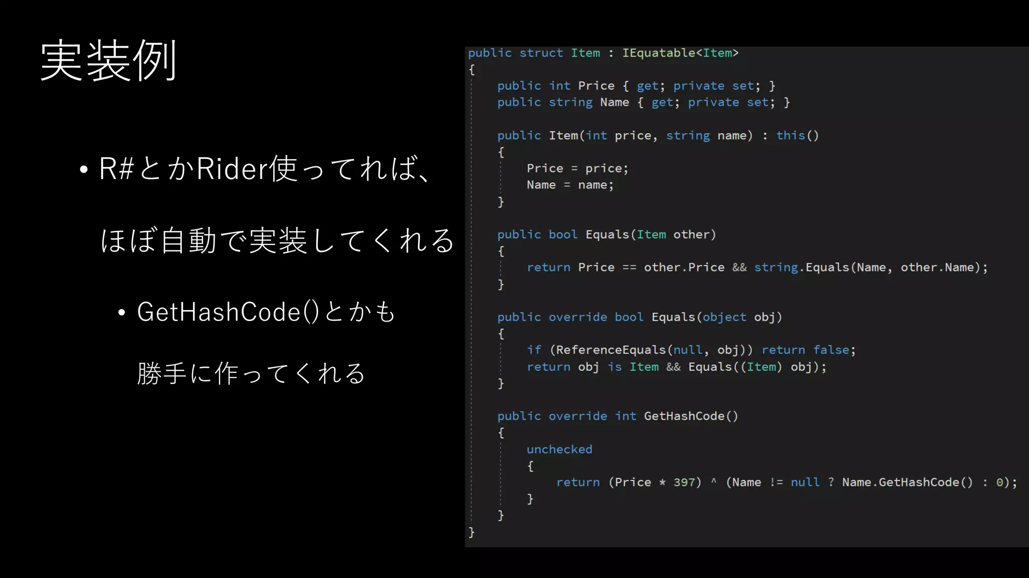 実装例
• R#とかRider使ってれば、
ほぼ自動で実装してくれる
• GetHashCode()とかも
勝手に作ってくれる
 