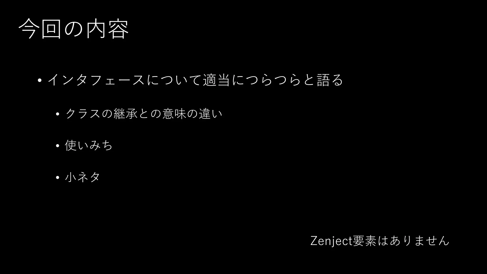 今回の内容
• インタフェースについて適当につらつらと語る
• クラスの継承との意味の違い
• 使いみち
• 小ネタ
Zenject要素はありません
 