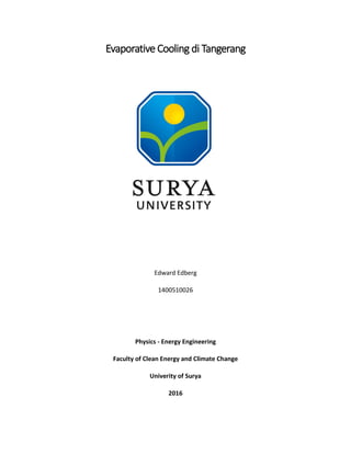 Evaporative Cooling di Tangerang
Edward Edberg
1400510026
Physics - Energy Engineering
Faculty of Clean Energy and Climate Change
Univerity of Surya
2016
 