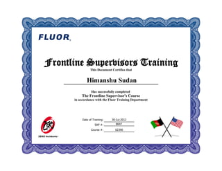 Date of Training:
SAP #:
Course #:
30-Jul-2012
62390
Frontline Supervisors Training
This Document Certifies that
Has successfully completed
The Frontline Supervisor's Course
in accordance with the Fluor Training Department
8647
 