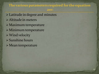 Thevarious parametersrequired fortheequation
are:
 Latitude in degree and minutes
 Altitude in meters
 Maximum temperat...