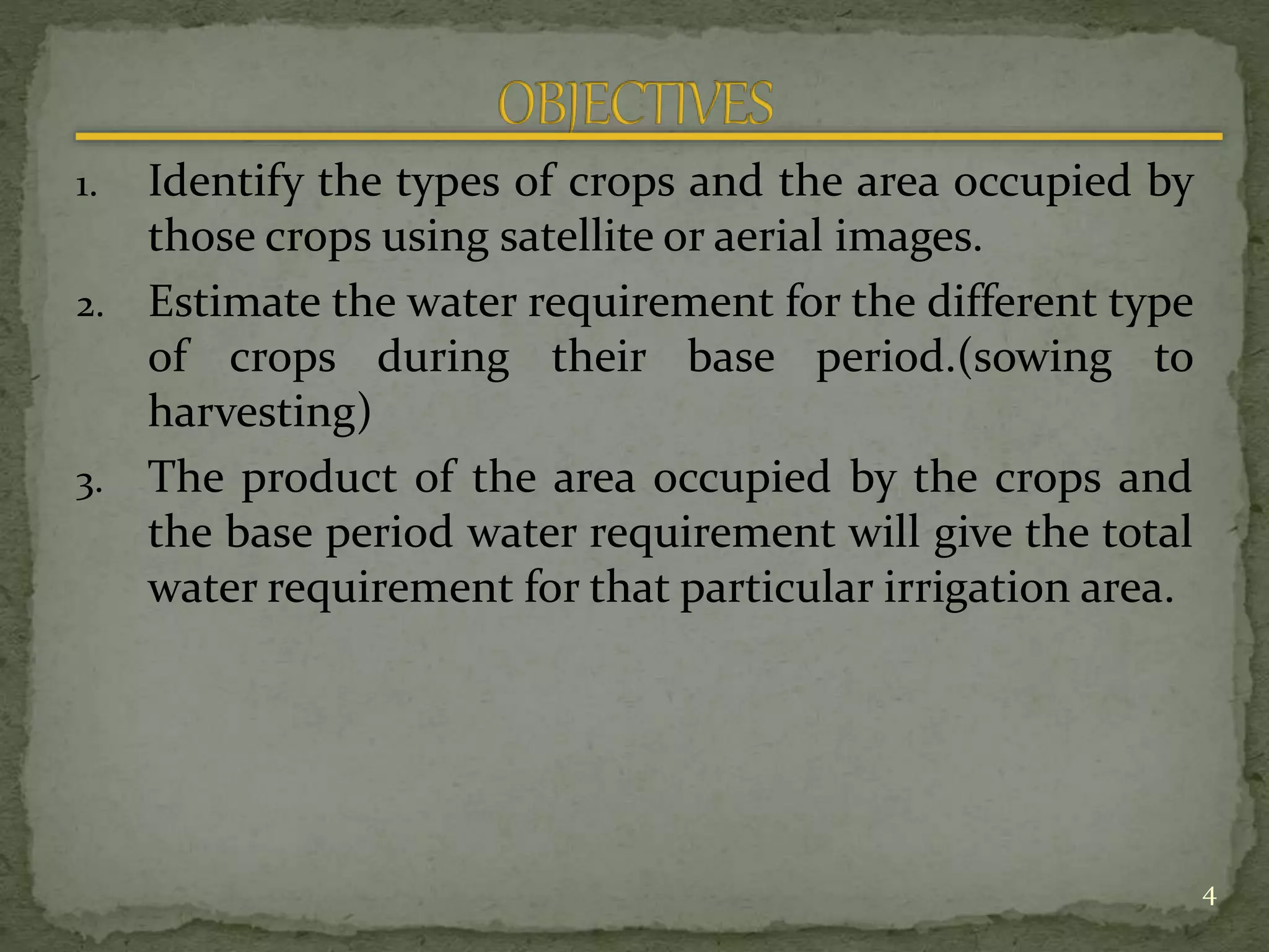 1. Identify the types of crops and the area occupied by
those crops using satellite or aerial images.
2. Estimate the water requirement for the different type
of crops during their base period.(sowing to
harvesting)
3. The product of the area occupied by the crops and
the base period water requirement will give the total
water requirement for that particular irrigation area.
4
 