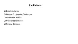 Limitations
 Data Imbalance
 Feature Engineering Challenges
 Adversarial Attacks
 Generalization Issues
 Privacy Concerns
 