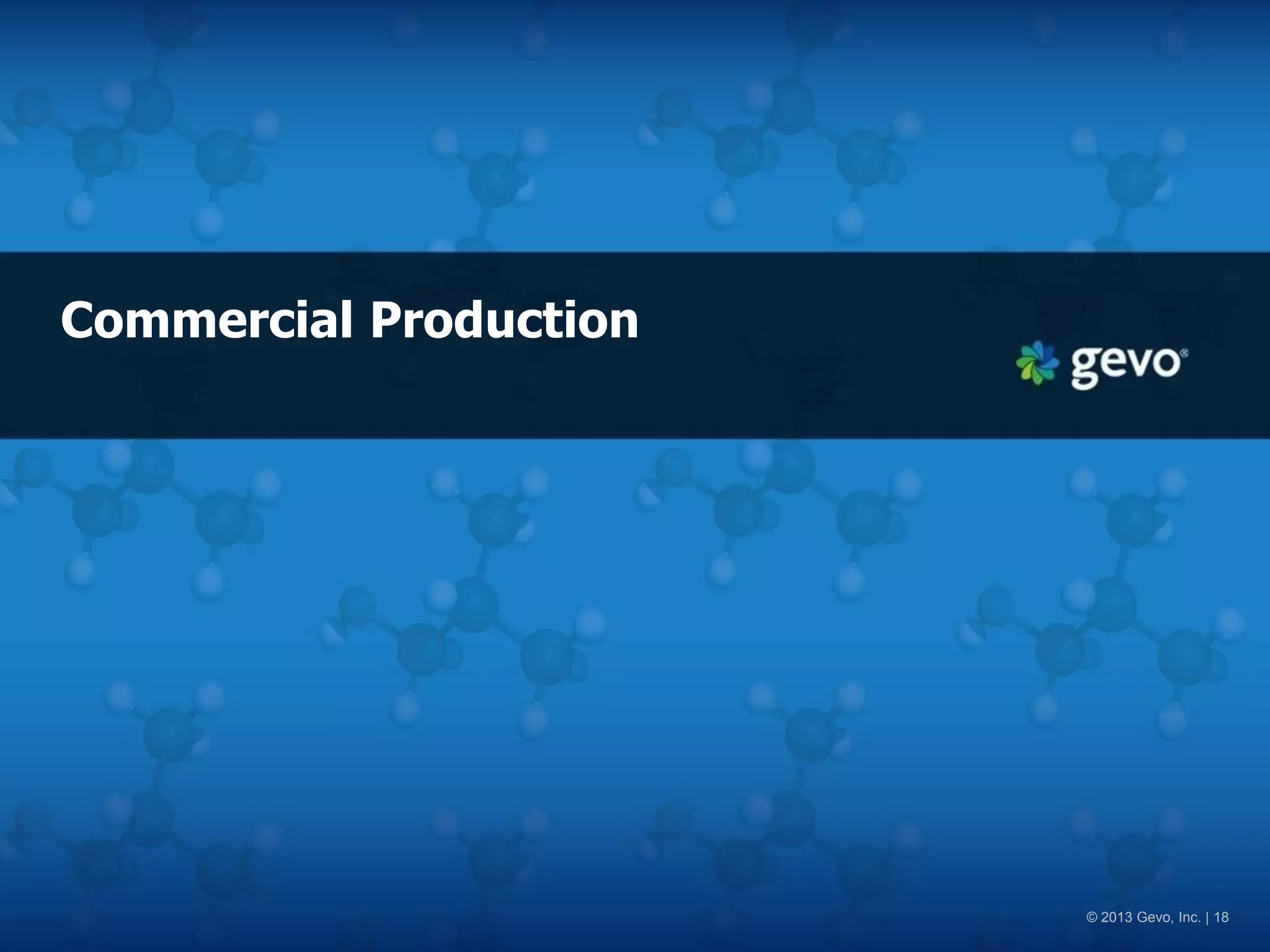 Commercial Production 
© 2013 Gevo, Inc. | 18  