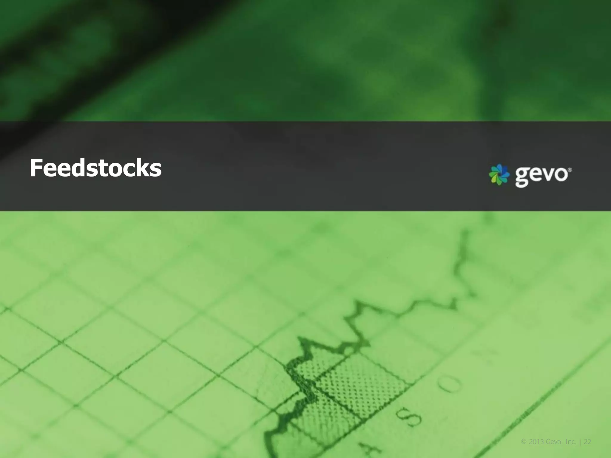 © 2013 Gevo, Inc. | 22 
Feedstocks  