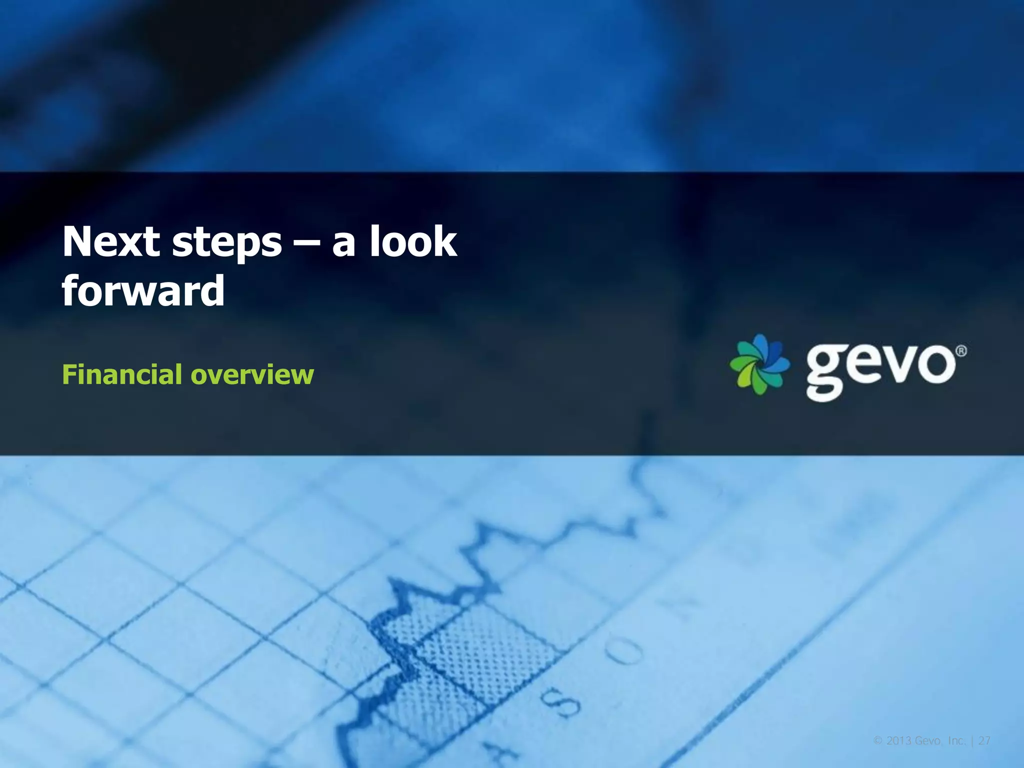 Next steps – a look forward 
Financial overview 
© 2013 Gevo, Inc. | 27  
