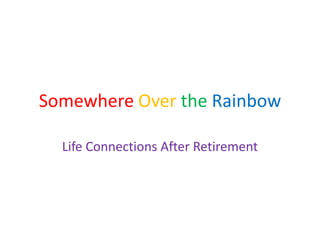 Somewhere Over the Rainbow

  Life Connections After Retirement
 