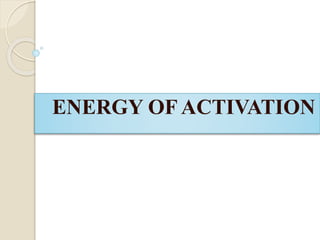 ENERGY OF ACTIVATION
 