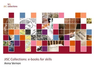 JISC Collections: e-books for skills
Anna Vernon
 