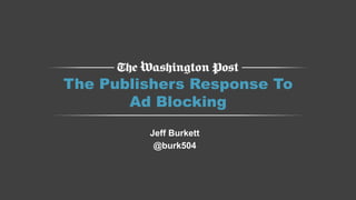 1
The Publishers Response To
Ad Blocking
Jeff Burkett
@burk504
 