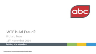 WTF is Ad Fraud? 
Richard Foan 
11th November 2014 
Tcommunications and innovationsmarketingpresentations2014WTF UK 2014 
 