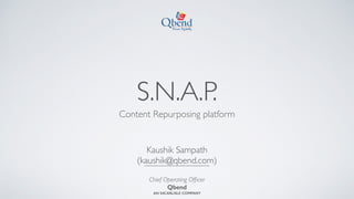 S.N.A.P.
Content Repurposing platform
Kaushik Sampath 
(kaushik@qbend.com)
Chief Operating Ofﬁcer
Qbend
AN S4CARLISLE COMPANY
 
