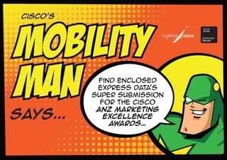 Cisco’s
says...
MOBILITY
MAN
MOBILITY
MAN Find enclosed
Express Data’s
Super submission
for the Cisco
ANZ Marketing
Excellence
Awards…
 