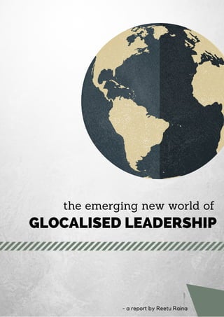 the emerging new world of
GLOCALISED LEADERSHIP
- a report by Reetu Raina
 