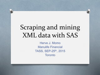Scraping and mining
XML data with SAS
Herve J. Momo
Manulife Financial
TASS, SEP-25th, 2015
Toronto
 