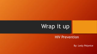 Wrap it up
By: Lesly Polynice
HIV Prevention
 