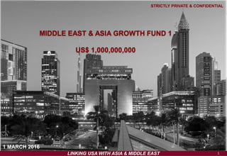 111
1 MARCH 2016
STRICTLY PRIVATE & CONFIDENTIAL
MIDDLE EAST & ASIA GROWTH FUND 1
US$ 1,000,000,000
LINKING USA WITH ASIA & MIDDLE EAST
 