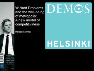 1
Wicked Problems
and the well-being
of metropolis:
A new model of
competitiviness
Roope Mokka
 
