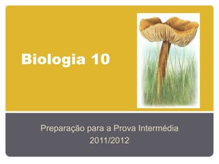 Biologia 10



  Preparação para a Prova Intermédia
              2011/2012
 