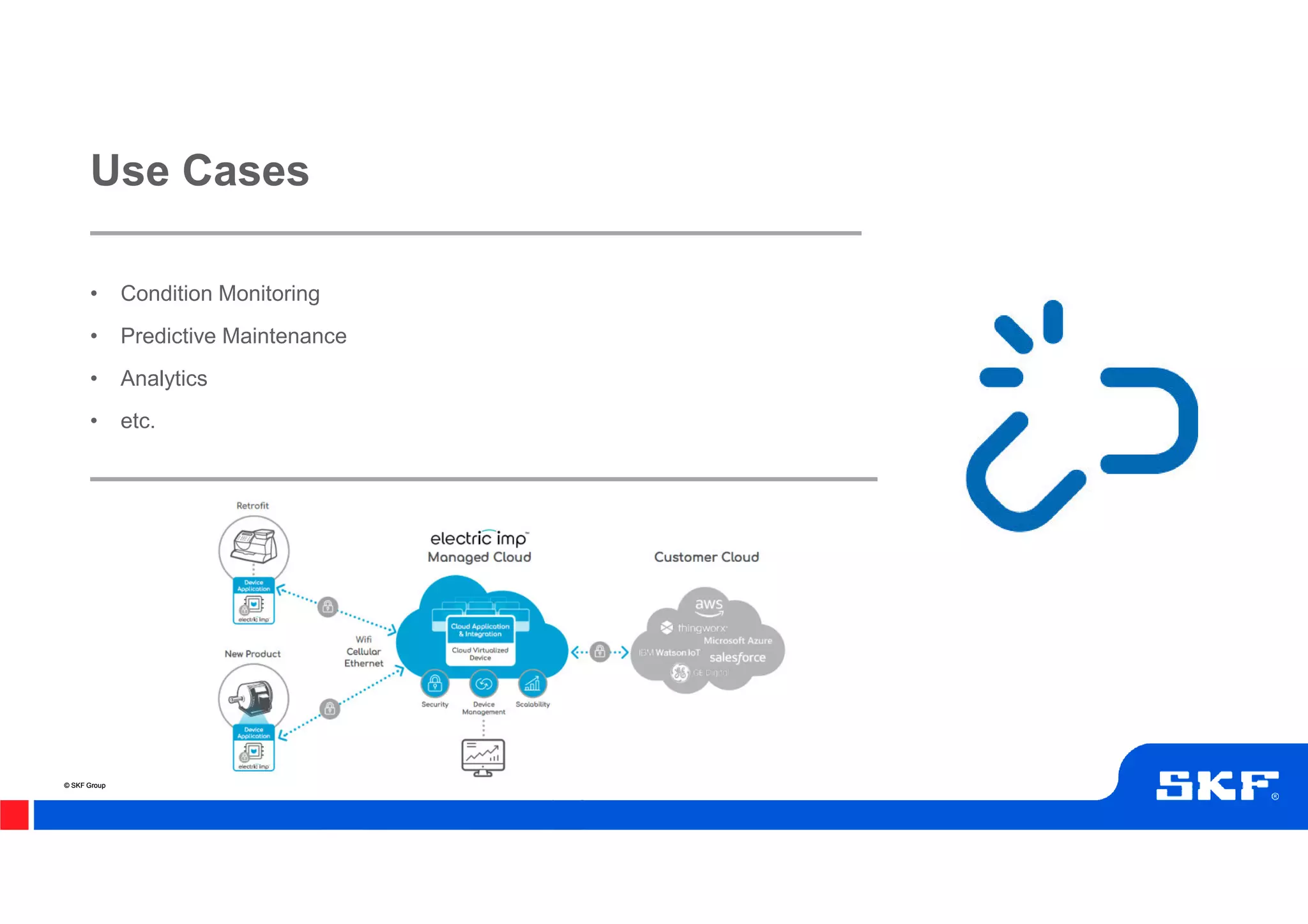 © SKF Group© SKF Group
• Condition Monitoring
• Predictive Maintenance
• Analytics
• etc.
Use Cases