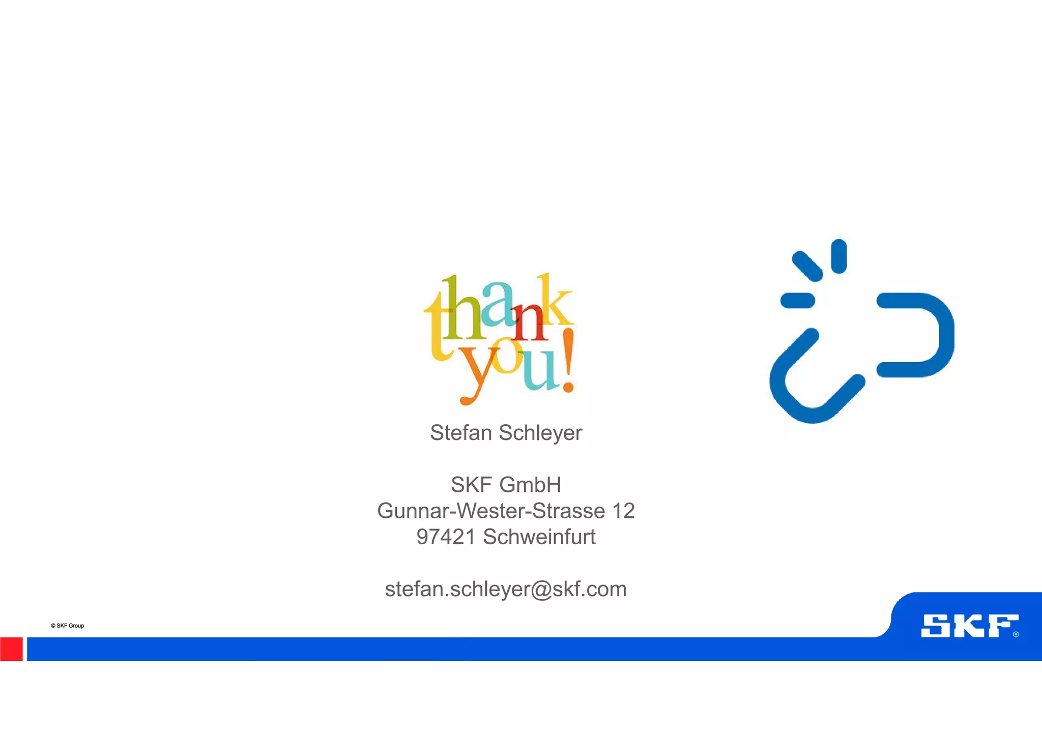 © SKF Group© SKF Group
Stefan Schleyer
SKF GmbH
Gunnar-Wester-Strasse 12
97421 Schweinfurt
stefan.schleyer@skf.com