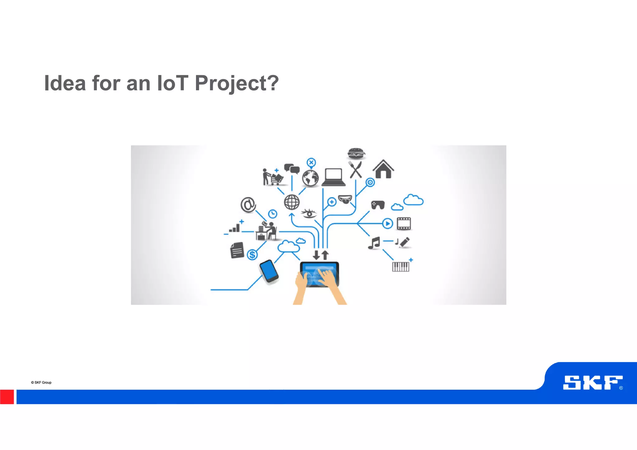 © SKF Group© SKF Group
Idea for an IoT Project?