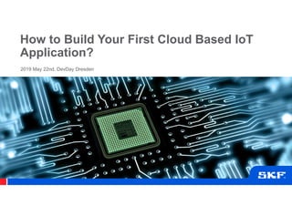 How to Build Your First Cloud Based IoT
Application?
2019 May 22nd, DevDay Dresden
 