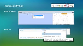 Ventana de Python
ArcGIS for Desktop
ArcGIS Pro
 