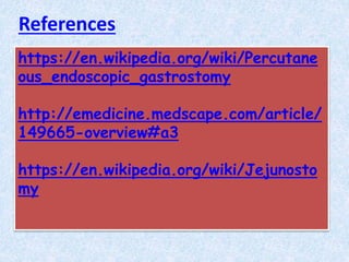 https://en.wikipedia.org/wiki/Percutane
ous_endoscopic_gastrostomy
http://emedicine.medscape.com/article/
149665-overview#a3
https://en.wikipedia.org/wiki/Jejunosto
my
References
 