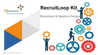 Copyright © 2016 ITpreneurs. All rights reserved.
RecruitLoop Kit
Recruitment & Selection Process
 