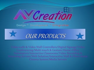 Video walls & Video Wall Controllers/Digital Signage/Video
Conferencing/Multi touch & Gesture/Home-Office
Automation/Interactive Classrooms/Video Recording &
Streaming Servers/Web Solution/Interactive Wall & Floor/Home
Cinema System/Media Servers
 