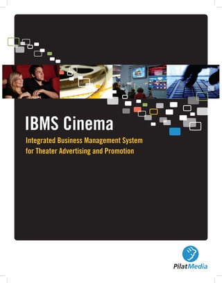 Integrated Business Management System
for Theater Advertising and Promotion
IBMS Cinema
PilatMedia
 
