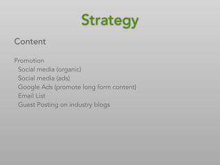 Content
Promotion
Social media (organic)
Social media (ads)
Google Ads (promote long form content)
Email List
Guest Posting on industry blogs
StrategyStrategy
 