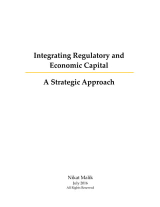 Integrating Regulatory and
Economic Capital
A Strategic Approach
Nikat Malik
July 2016
All Rights Reserved
 