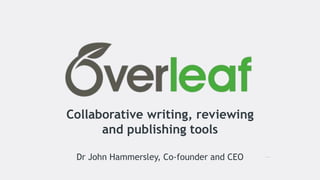 Collaborative writing, reviewing
and publishing tools
Dr John Hammersley, Co-founder and CEO
 