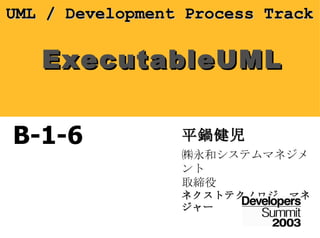 ExecutableUML 平鍋健児 ㈱永和システムマネジメント 取締役 ネクストテクノロジ　マネジャー B-1-6 UML  /  Development Process Track 