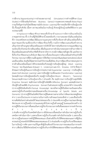 110
การฝึกงาน (Apprenticeship) การจําลองสถานการณ์ (Simulation) การทํากรณีศึกษา (Case
Studies) การใช้เกมส์ธุรกิจจําลอง (Business Games) การแสดงบทบาทสมมติ (Roles-Plays)
การแก้ไขปัญหาร่วมกันโดยใช้เหตุการณ์จริง (Action Learning) ซึ่งการจะเลือกวิธีการเรียนรู้แบบใด
นั้น ขึ้นอยู่กับหัวข้อ เนื้อหา สภาพแวดล้อมในการเรียนรู้ ตัวของผู้เรียนรู้ ผลลัพธ์ที่ต้องการ และ
งบประมาณที่มี
จากรูปแบบการพัฒนาศักยภาพของที่ปรึกษาด้านระบบการจัดการสิ่งแวดล้อมใน
ภาคอุตสาหกรรม ทั้ง 5 ด้านที่ผู้วิจัยได้ศึกษานี้ สอดคล้องกับ รายงานของสถาบันสิ่งแวดล้อมไทย
ที่ว่า ประเทศไทยควรเร่งพัฒนาฝีมือแรงงานและบุคลากรที่เกี่ยวข้องทางด้านสิ่งแวดล้อมทั้งด้าน
คุณภาพและปริมาณเพื่อรองรับการพัฒนาที่จะเกิดขึ้น รวมถึงการพัฒนาและเสริมสร้างความ
แข็งแกร่งทางด้านกฏหมายสิ่งแวดล้อมและการบังคับใช้ โดยการส่งเสริมจรรยาบรรณและพัฒนากฏ
ระเบียบเกี่ยวกับธรรมาภิบาลสิ่งแวดล้อม เพื่อเป็นแนวทางการดําเนินงานของบุคลากรด้านการจัดการ
สิ่งแวดล้อมโดยเฉพาะสําหรับอาชีพที่ปรึกษาทางวิชาการ ควรมีการพัฒนาหลักสูตร สื่อ และวิทยากร
ที่เกี่ยวกับอาชีพออกแบบเชิงนิเวศ พัฒนาระบบขึ้นทะเบียนบุคลากรสิ่งแวดล้อมสําหรับธุรกิจที่มี
กิจกรรม กระบวนการที่มีความเสี่ยงสูงต่อการใช้ทรัพยากรธรรมชาติและส่งผลกระทบต่อระบบนิเวศ
และสิ่งแวดล้อม ส่งเสริมให้อุตสาหกรรมทํากิจกรรมเพื่อสังคม ส่วนการพัฒนาศักยภาพของบุคลากร
ทางด้านสิ่งแวดล้อมนั้นผลการศึกษาสอดคล้องกับทฤษฏีการเรียนรู้ของผู้ใหญ่ (Adult Learning
Theory) ของ ลินเดอร์แมน (Edward C. Linderman) และ M.S. Knowles (1973) ซึ่งพบว่า
ลักษณะการเรียนรู้เป็นแบบการเรียนรู้จากประสบการณ์ (Experiential Learning) การเรียนรู้ด้วย
ตนเอง (Self-directed Learning) และการเรียนรู้สู่การเปลี่ยนแปลง (Transformative Learning)
โดยพฤติกรรมการเรียนรู้สอดคล้องกับ ทฤษฏีการเรียนรู้ของ Bloom (Bloom’s Taxonomy)
โดยแยกพฤติกรรมการเรียนรู้ออกเป็น 3 ส่วนหลัก คือ พฤติกรรมการเรียนรู้ด้านพุทธิพิสัย
(Cognitive Domain) พฤติกรรมการเรียนรู้ด้านจิตพิสัย (Affective Domain) และพฤติกรรมการ
เรียนรู้ด้านทักษะพิสัย (Psychomotor Domain) ในส่วนของความรู้นั้น แบ่งออกได้ 4 ประเภทคือ
(1) ความรู้ที่เป็นข้อเท็จจริง (Factual Knowledge) หมายถึงความรู้ที่เป็นข้อความจริงเฉพาะเรื่อง
และความรู้เกี่ยวกับเทคนิครายละเอียดเฉพาะเรื่อง (Knowledge of Specific Details and
Elements) (2) ความรู้ที่เป็นมโนทัศน์ คือความรู้ที่แสดงความสามารถในการจัดแยกหมวดหมู่สิ่งของ
ต่าง ๆ ออกเป็นประเภท ความสามารถในการอธิบายลักษณะร่วมของสิ่งต่าง ๆ และเชื่อมโยงถึง
ความสัมพันธ์ระหว่างส่วนย่อยได้ โดยแบ่งย่อยออกเป็น 3 ประเภทคือ ความรู้ในการแบ่งแยกจัดกลุ่ม
จัดประเภท ความรู้ในหลักการร่วมและสรุปทั่วไปความรู่ในด้านทฤษฏี โมเดลและโครงสร้าง (3)
ความรู้ที่เป็นกระบวนการขั้นตอนเป็นความรู้เกี่ยวกับกระบวนการหรือขั้นตอนของการกระทํากิจกรรม
ต่ า ง ๆ แ บ่ ง อ อ ก เ ป็ น
3 ส่วนคือ ความรู้เกี่ยวกับเทคนิคดําเนินการ หรือโครงแบบขั้นตอนในการดําเนินการความรู้เกี่ยวกับ
เทคนิคการดําเนินการใด ๆ เฉพาะเรื่องความรู้เกี่ยวกับเกณฑ์การดําเนินกิจกรรมใด ๆ เฉพาะเรื่อง
(4) ความรู้ในส่วนของการหยั่งรู้วิธีคิดของตนเอง เป็นส่วนที่เกี่ยวกับวิธีคิดของสมองและการที่ผู้เรียน
ควรจะล่วงรู้ ตระหนักถึงวิธีคิดของสมองของตนเอง มี 3 ส่วนย่อยคือ ความรู้เกี่ยวกับกลวิธีของสมอง
ในการเรียนรู้ การคิด และการแก้ปัญหาซึ่งผู้เรียนต้องเข้าใจกระบวนการของสมองในการกระทํา
ต่าง ๆ เพื่อนํามาใช้ให้เกิดประโยชน์ ความรู้เกี่ยวกับภารกิจวิธีคิดของสมองภายใต้สภาวะแวดล้อมและ
 