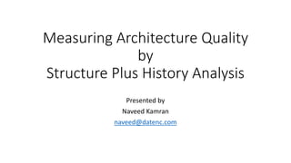 Measuring Architecture Quality
by
Structure Plus History Analysis
Presented by
Naveed Kamran
naveed@datenc.com
 
